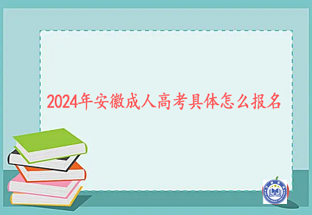2024年安徽成人高考具体怎么报名